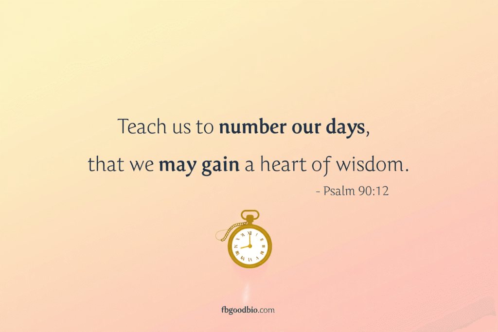 Psalm 90:12 teaches us to number our days for wisdom.