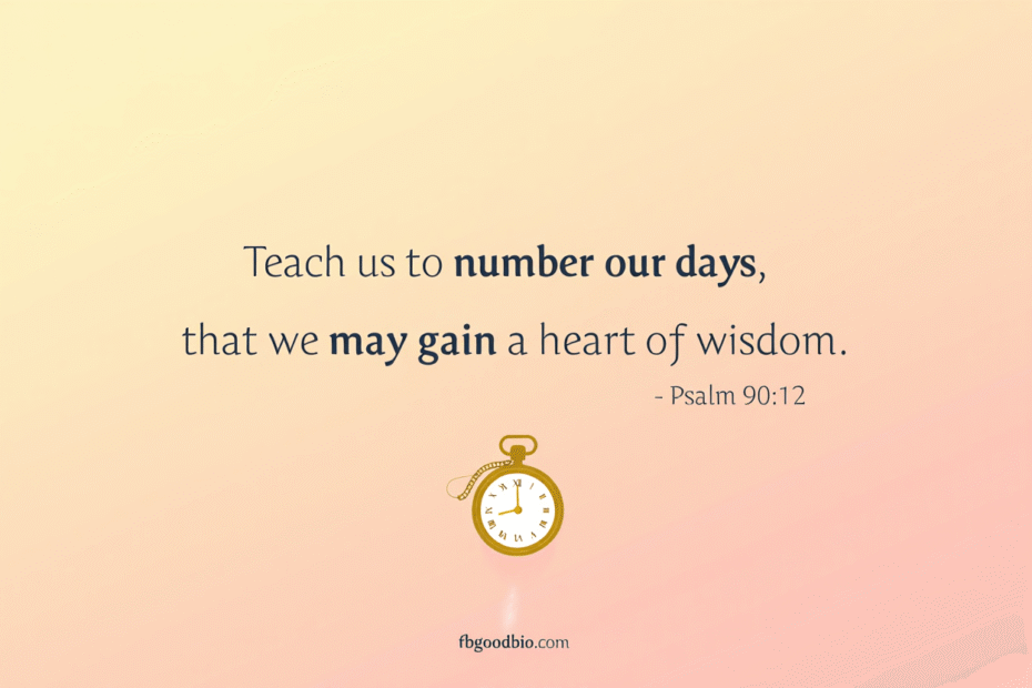 Psalm 90:12 teaches us to number our days for wisdom.
